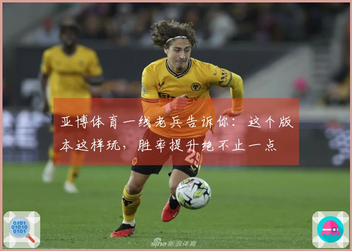 亚博体育一线老兵告诉你：这个版本这样玩，胜率提升绝不止一点