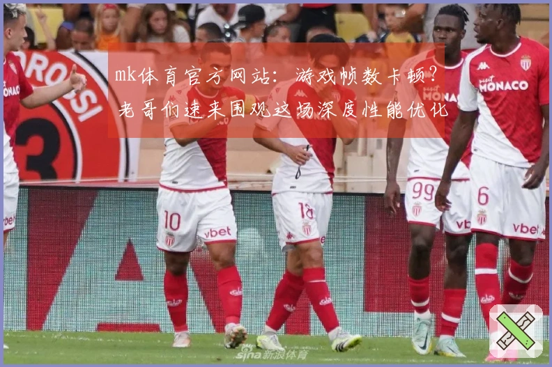 mk体育官方网站：游戏帧数卡顿？老哥们速来围观这场深度性能优化实测！